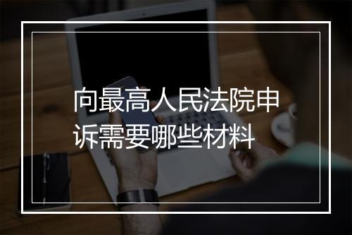 向最高人民法院申诉需要哪些材料