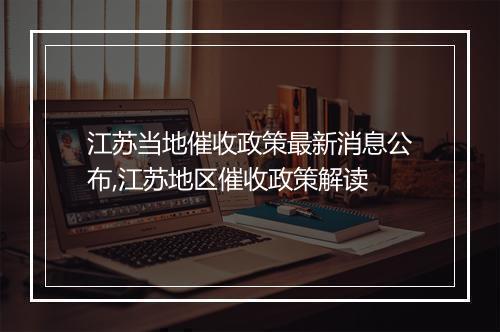 江苏当地催收政策最新消息公布,江苏地区催收政策解读