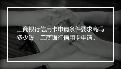 工商银行信用卡申请条件要求高吗多少钱，工商银行信用卡申请条件要求高吗
