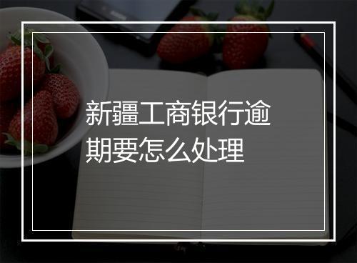 新疆工商银行逾期要怎么处理