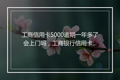 工商信用卡5000逾期一年多了 会上门吗，工商银行信用卡逾期六年不肯减免怎么办