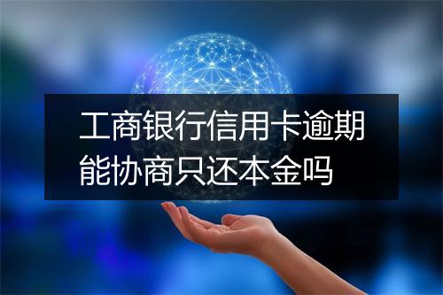 工商银行信用卡逾期能协商只还本金吗