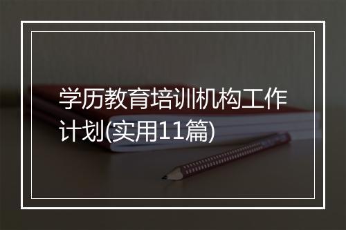 学历教育培训机构工作计划(实用11篇)