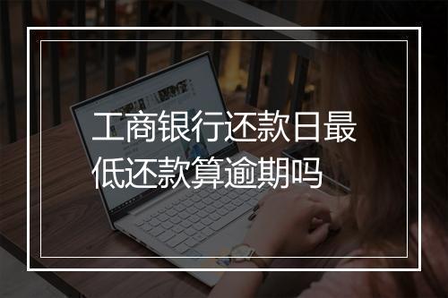 工商银行还款日最低还款算逾期吗