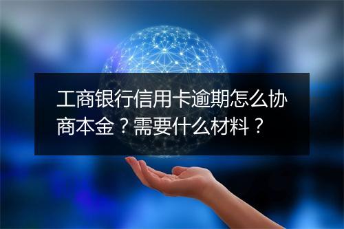 工商银行信用卡逾期怎么协商本金？需要什么材料？