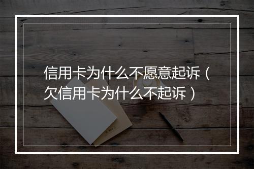 信用卡为什么不愿意起诉（欠信用卡为什么不起诉）