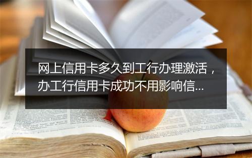 网上信用卡多久到工行办理激活，办工行信用卡成功不用影响信用吗
