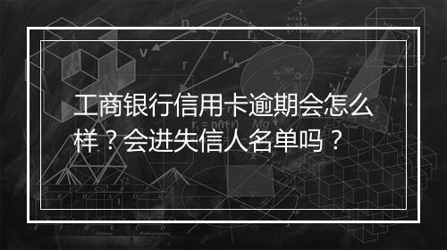 工商银行信用卡逾期会怎么样？会进失信人名单吗？