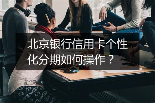 北京银行信用卡个性化分期如何操作？