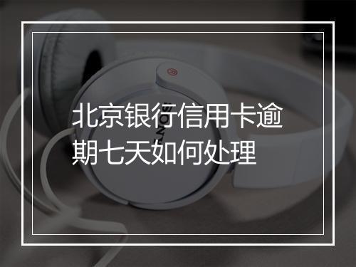北京银行信用卡逾期七天如何处理