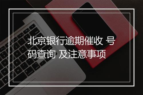 北京银行逾期催收 号码查询 及注意事项