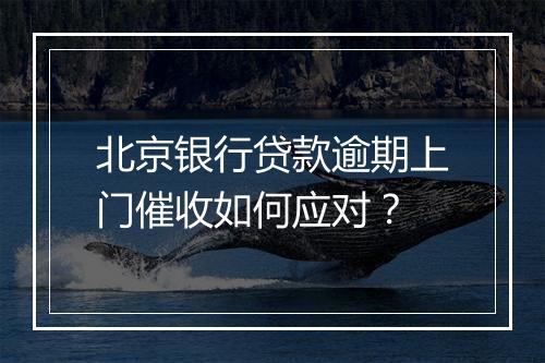 北京银行贷款逾期上门催收如何应对？