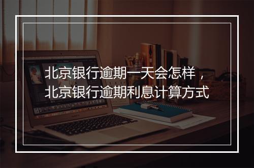北京银行逾期一天会怎样，北京银行逾期利息计算方式