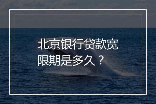 北京银行贷款宽限期是多久？