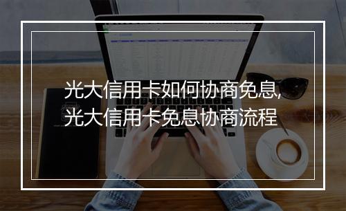 光大信用卡如何协商免息,光大信用卡免息协商流程