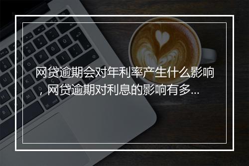 网贷逾期会对年利率产生什么影响，网贷逾期对利息的影响有多大