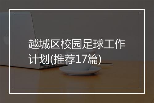 越城区校园足球工作计划(推荐17篇)