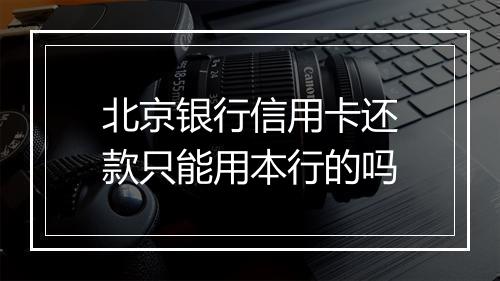 北京银行信用卡还款只能用本行的吗