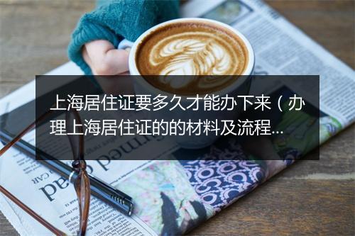 上海居住证要多久才能办下来（办理上海居住证的的材料及流程）