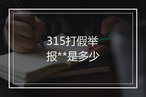 315打假举报**是多少