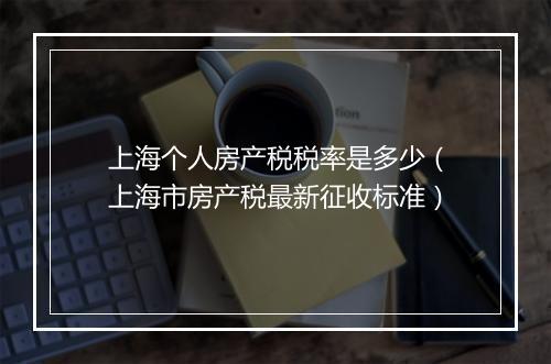 上海个人房产税税率是多少（上海市房产税最新征收标准）