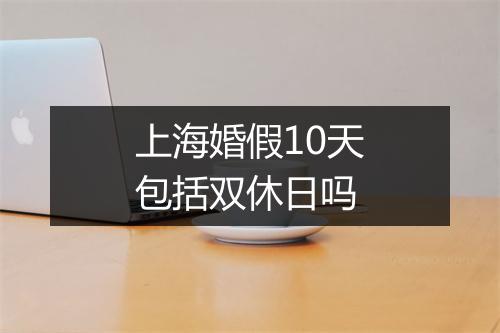 上海婚假10天包括双休日吗