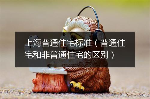上海普通住宅标准（普通住宅和非普通住宅的区别）