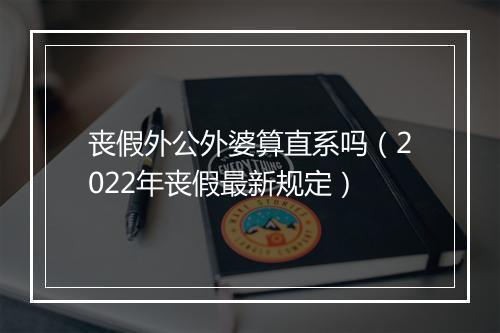 丧假外公外婆算直系吗（2022年丧假最新规定）