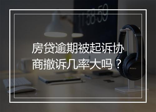 房贷逾期被起诉协商撤诉几率大吗？