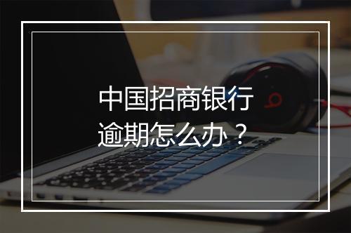 中国招商银行逾期怎么办？