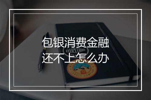 包银消费金融还不上怎么办