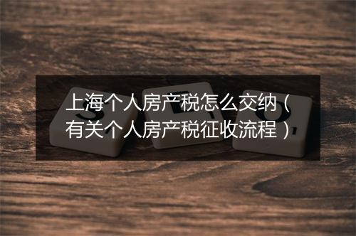 上海个人房产税怎么交纳（有关个人房产税征收流程）