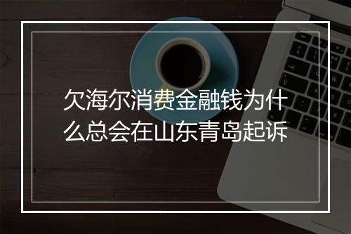 欠海尔消费金融钱为什么总会在山东青岛起诉