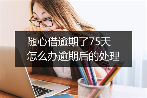 随心借逾期了75天怎么办逾期后的处理
