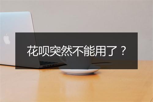 花呗突然不能用了？