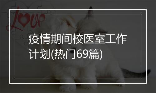 疫情期间校医室工作计划(热门69篇)