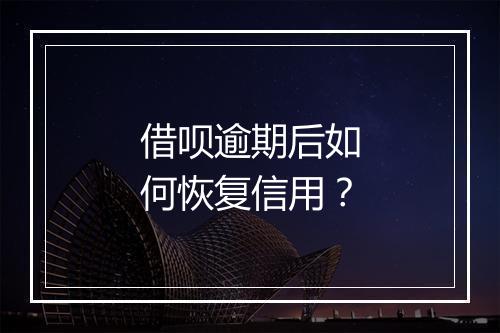 借呗逾期后如何恢复信用？