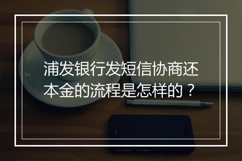 浦发银行发短信协商还本金的流程是怎样的？
