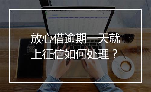放心借逾期一天就上征信如何处理？