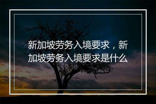 新加坡劳务入境要求，新加坡劳务入境要求是什么