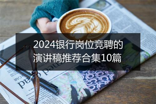 2024银行岗位竞聘的演讲稿推荐合集10篇