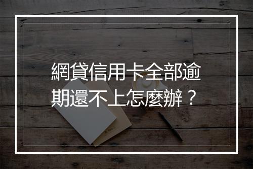 網貸信用卡全部逾期還不上怎麼辦？