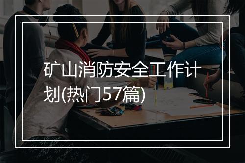 矿山消防安全工作计划(热门57篇)