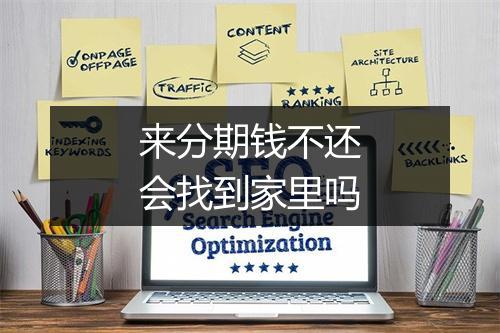 来分期钱不还会找到家里吗