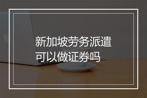 新加坡劳务派遣可以做证券吗