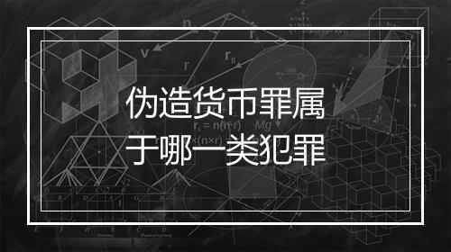 伪造货币罪属于哪一类犯罪