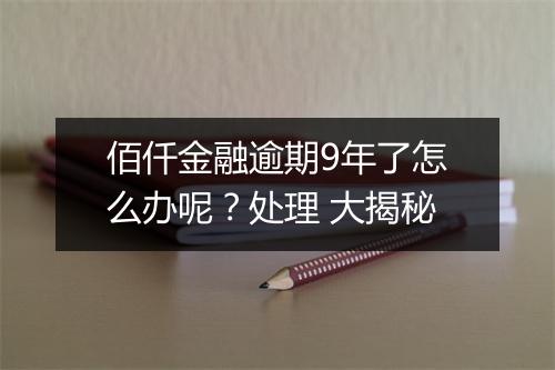 佰仟金融逾期9年了怎么办呢？处理 大揭秘