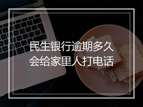 民生银行逾期多久会给家里人打电话