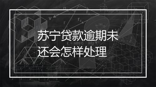 苏宁贷款逾期未还会怎样处理