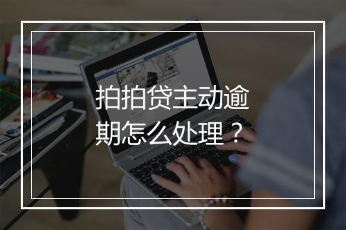 拍拍贷主动逾期怎么处理？